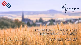 Cristianismo na crise ou Cristianismo em crise? – Mateus 7:24-27 – Pr. Jesus Sanchez