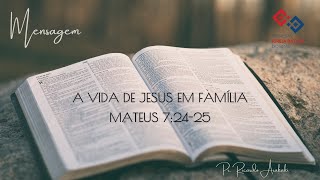 A vida de Jesus em família – Mateus 7:24-25 – Pr. Ricardo Arakaki